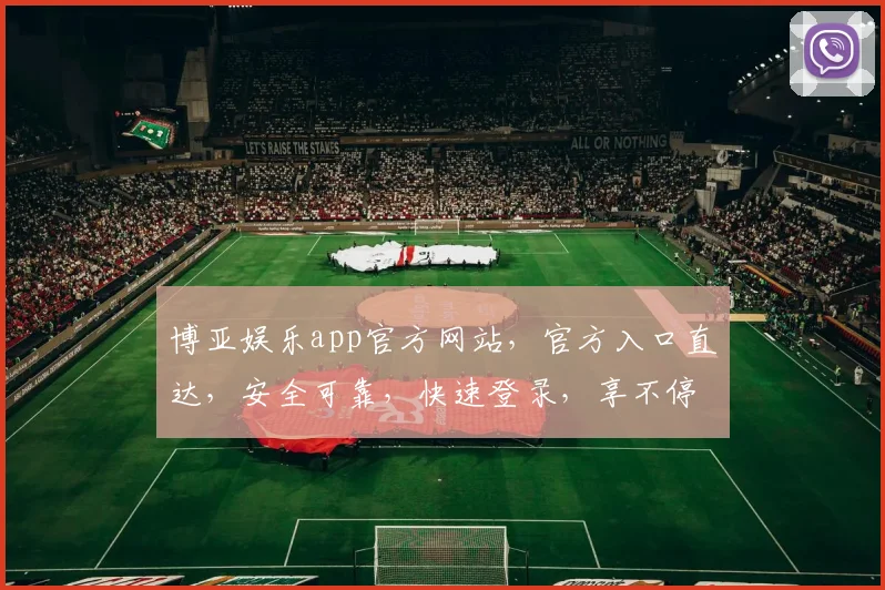 博亚娱乐app官方网站，官方入口直达，安全可靠，快速登录，享不停