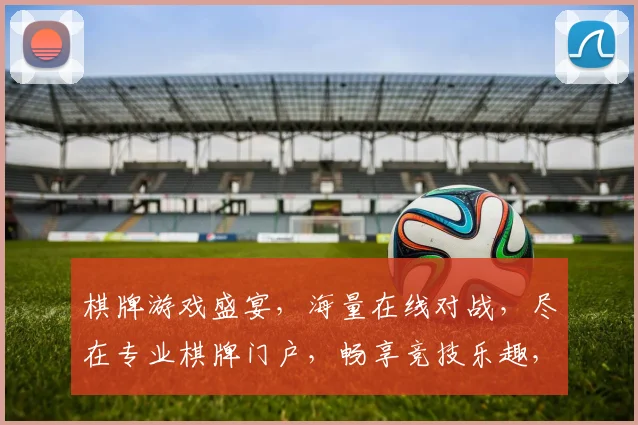棋牌游戏盛宴，海量在线对战，尽在专业棋牌门户，畅享竞技乐趣，体验智慧对决