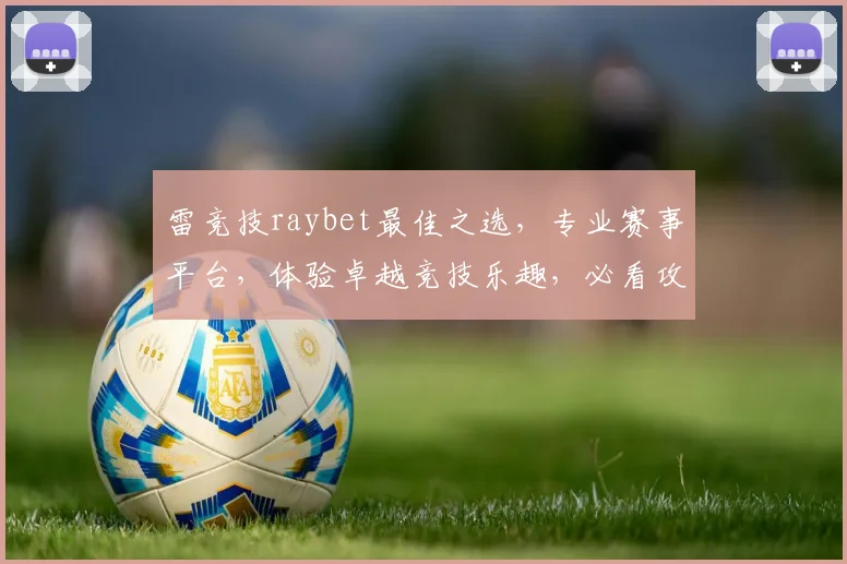 雷竞技raybet最佳之选，专业赛事平台，体验卓越竞技乐趣，必看攻略