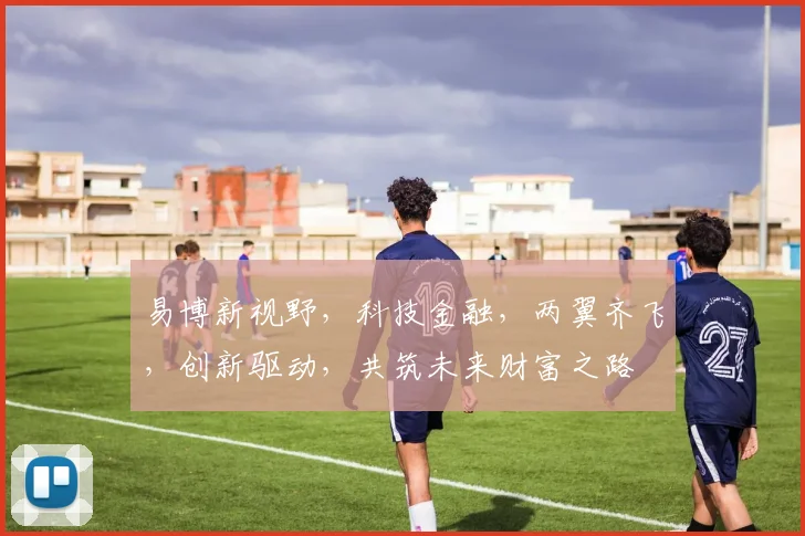 易博新视野，科技金融，两翼齐飞，创新驱动，共筑未来财富之路