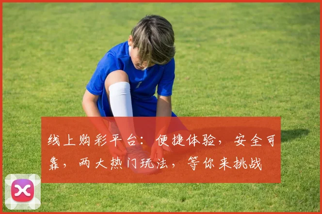 线上购彩平台：便捷体验，安全可靠，两大热门玩法，等你来挑战