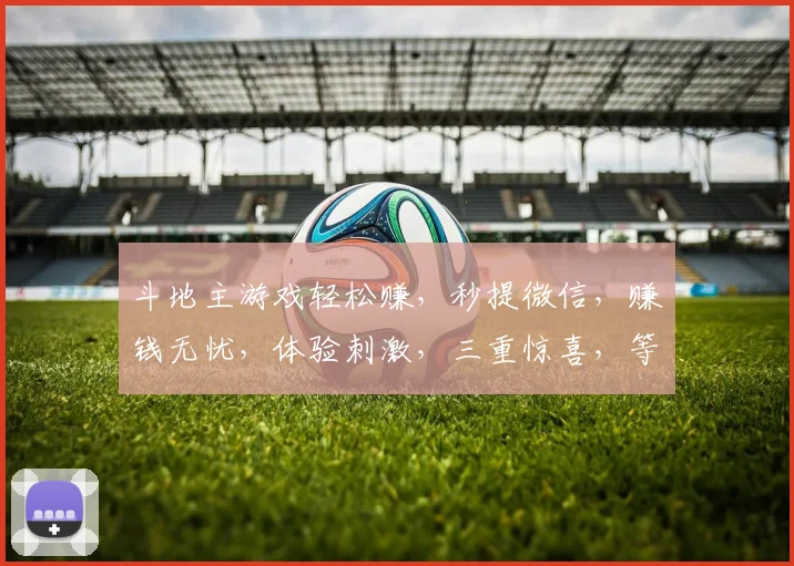 斗地主游戏轻松赚，秒提微信，赚钱无忧，体验刺激，三重惊喜，等你来挑战
