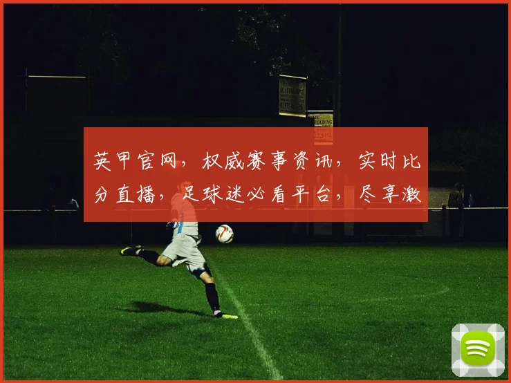 英甲官网，权威赛事资讯，实时比分直播，足球迷必看平台，尽享激情足球盛宴